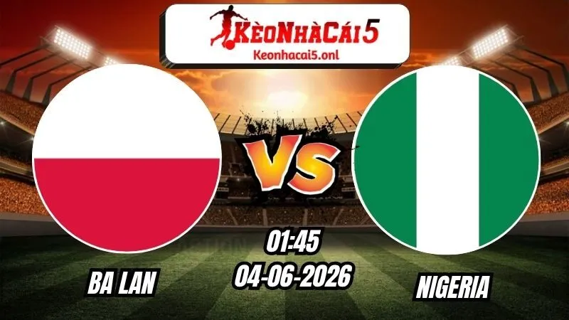 Soi Kèo Ba Lan vs Nigeria 01h45 - 04/06/2026