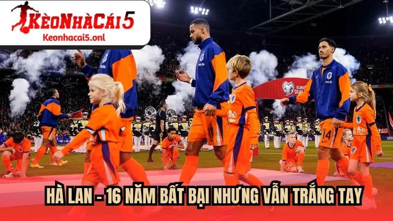 Hà Lan - 16 năm bất bại nhưng vẫn trắng tay