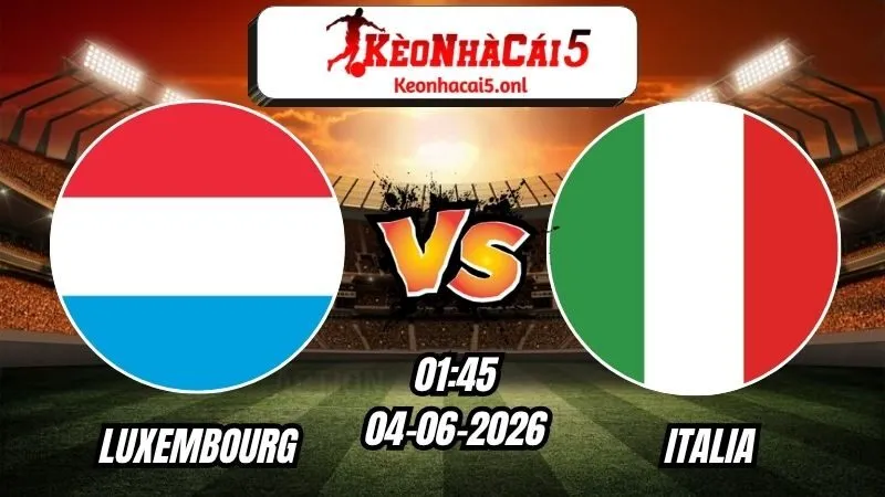 Soi Kèo Luxembourg vs Ý 01h45 - 04/06/2026