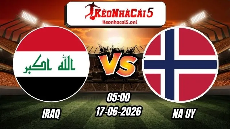 Soi Kèo Iraq vs Na Uy 05h00 - 17/06/2026