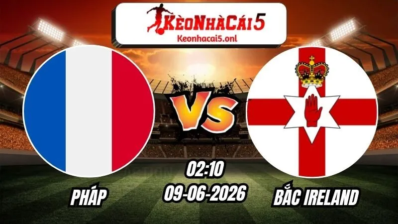 Soi Kèo Pháp vs Bắc Ireland 02h10 - 09/06/2026