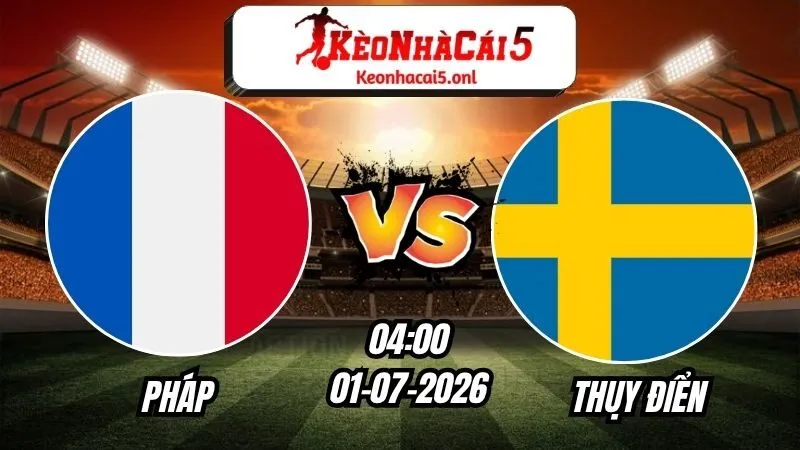 Soi Kèo Pháp vs Thụy Điển 04h00 - 01/07/2026