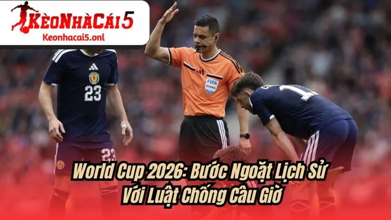 World Cup 2026: Bước Ngoặt Lịch Sử Với Luật Chống Câu Giờ