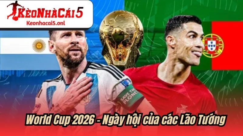 World Cup 2026 - Ngày hội của các Lão Tướng