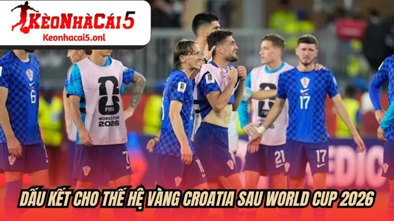 Dấu kết cho thế hệ vàng Croatia sau World Cup 2026
