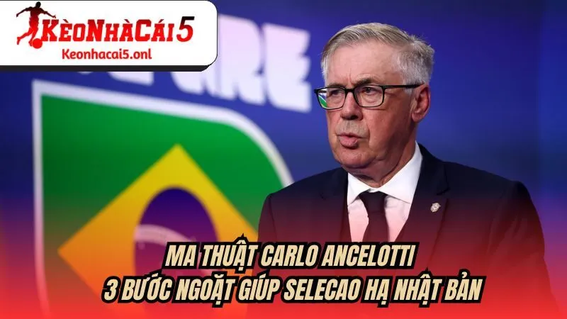 Ma thuật Carlo Ancelotti: 3 bước ngoặt giúp Selecao hạ Nhật Bản