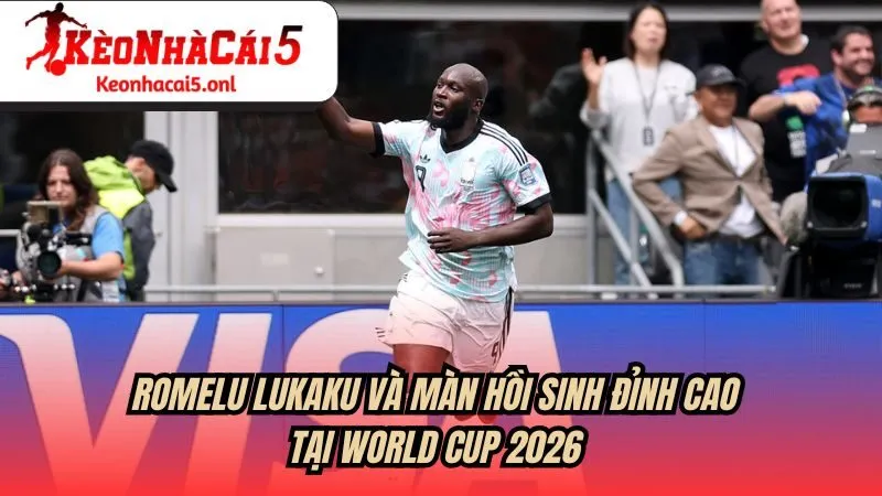 Romelu Lukaku và màn hồi sinh đỉnh cao ở World Cup 2026