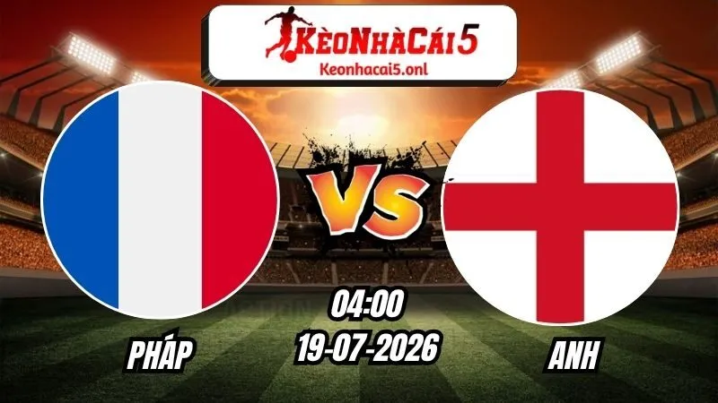 Soi Kèo Pháp vs Anh 04h00 - 19/07/2026