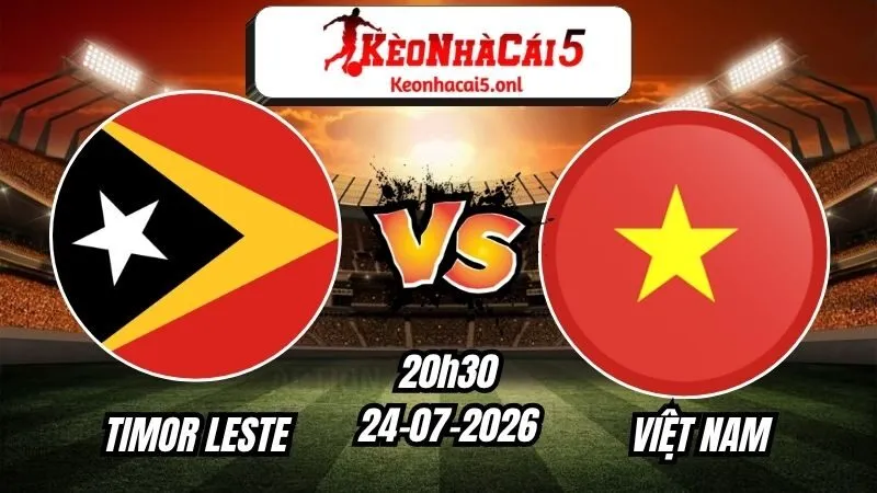 Soi Kèo Timor Leste vs Việt Nam 20h30 - 24/07/2026