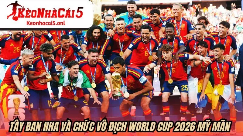 Tây Ban Nha và chức vô địch World Cup 2026 mỹ mãn