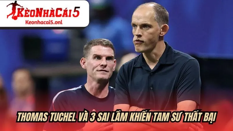 Thomas Tuchel và 3 sai lầm khiến Tam Sư thất bại